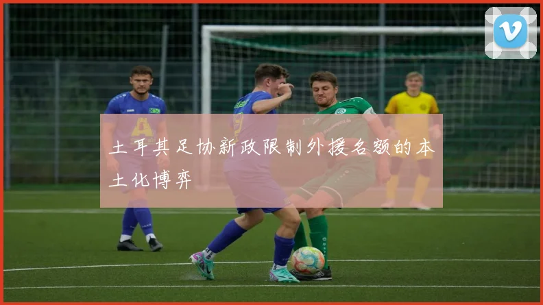 土耳其足协新政限制外援名额的本土化博弈
