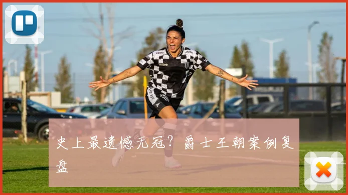 史上最遗憾无冠？爵士王朝案例复盘