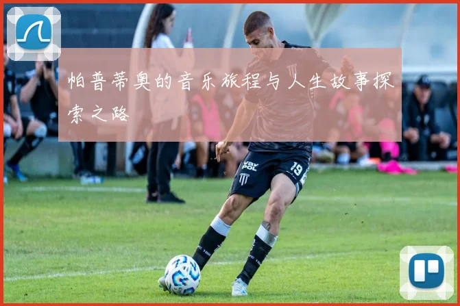 帕普蒂奥的音乐旅程与人生故事探索之路