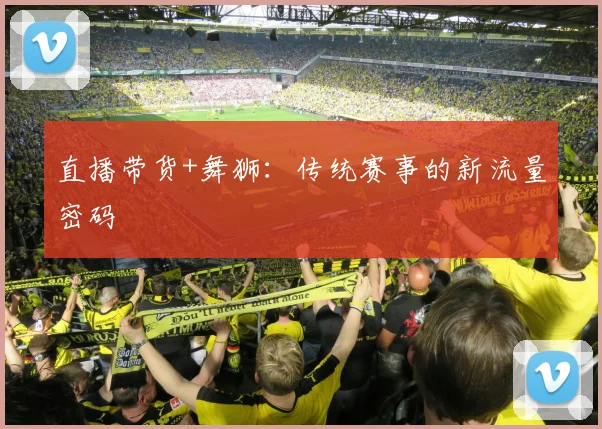 直播带货+舞狮：传统赛事的新流量密码