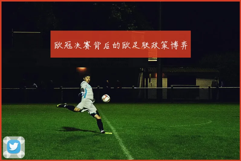 欧冠决赛背后的欧足联政策博弈