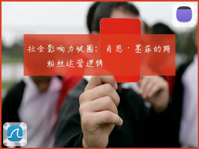 社会影响力破圈：肖恩·墨菲的跨界粉丝运营逻辑