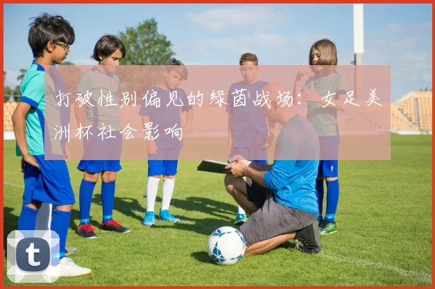 打破性别偏见的绿茵战场：女足美洲杯社会影响