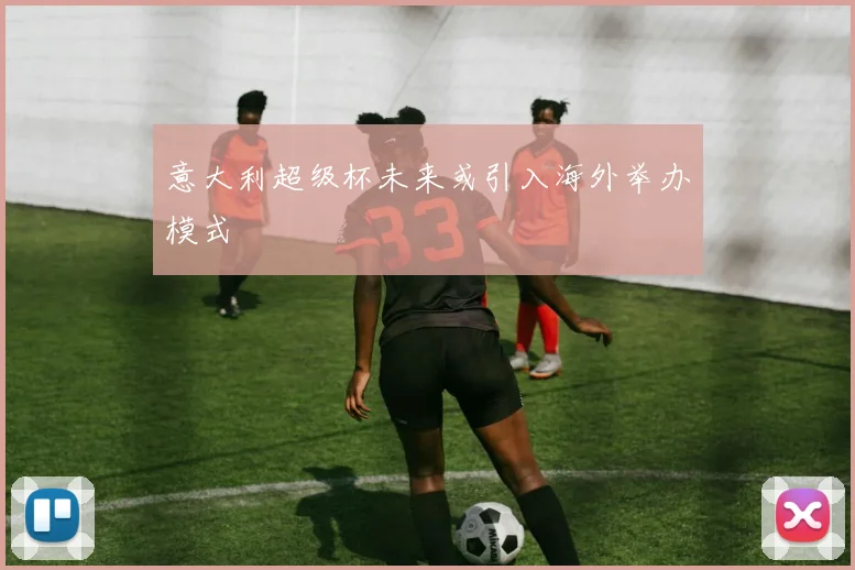 意大利超级杯未来或引入海外举办模式
