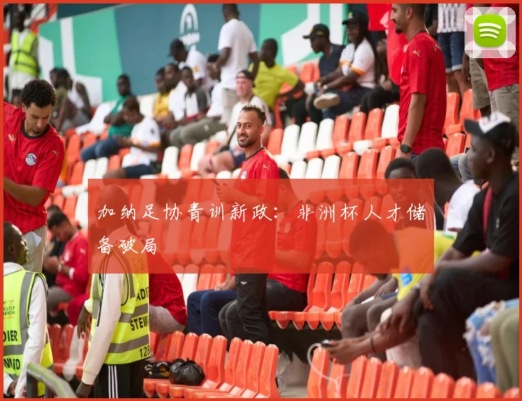 加纳足协青训新政：非洲杯人才储备破局