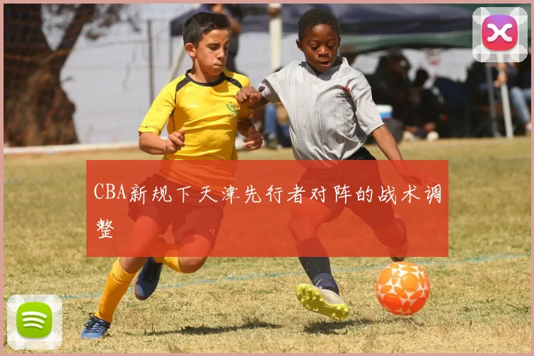 CBA新规下天津先行者对阵的战术调整