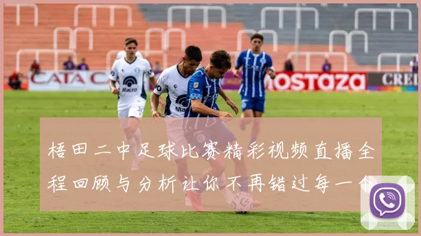 梧田二中足球比赛精彩视频直播全程回顾与分析让你不再错过每一个瞬间