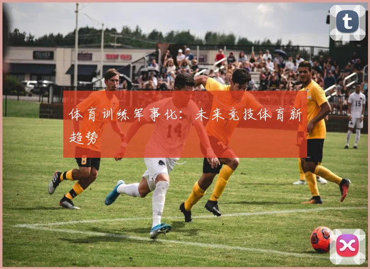 体育训练军事化：未来竞技体育新趋势